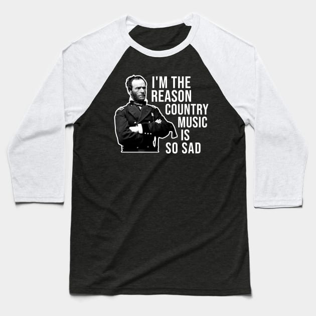 General Sherman, I'm the Reason Country Music is So Sad Baseball T-Shirt by TrikoNovelty